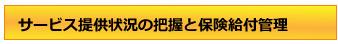 サービス提供状況の把握と保険給付管理